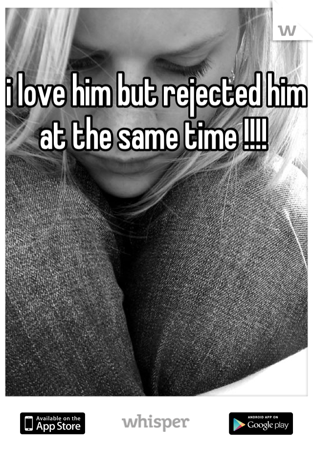 i love him but rejected him at the same time !!!! 