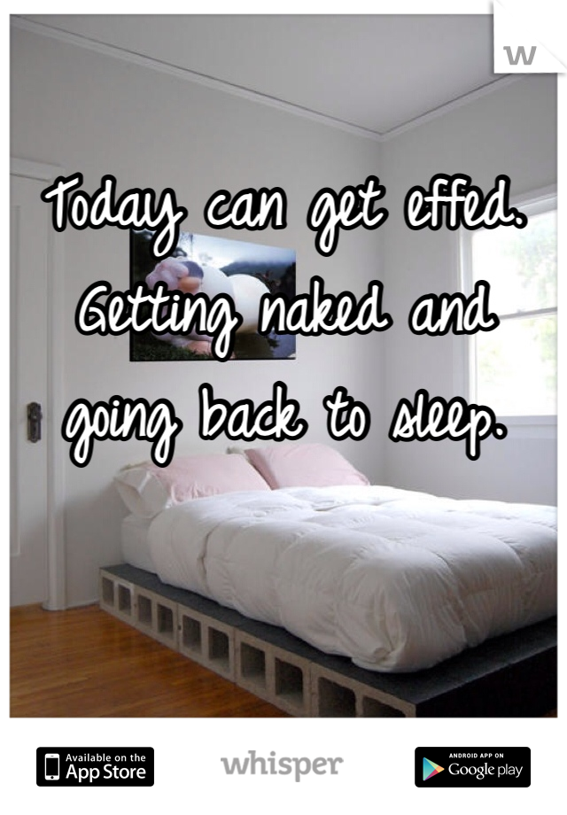 
Today can get effed. 
Getting naked and going back to sleep. 