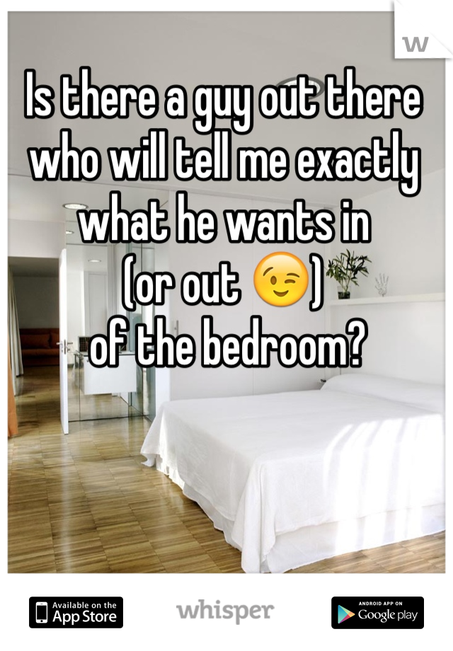 Is there a guy out there who will tell me exactly what he wants in 
(or out 😉)
 of the bedroom?