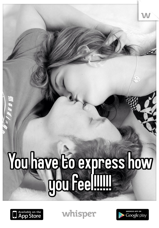 You have to express how you feel!!!!!!