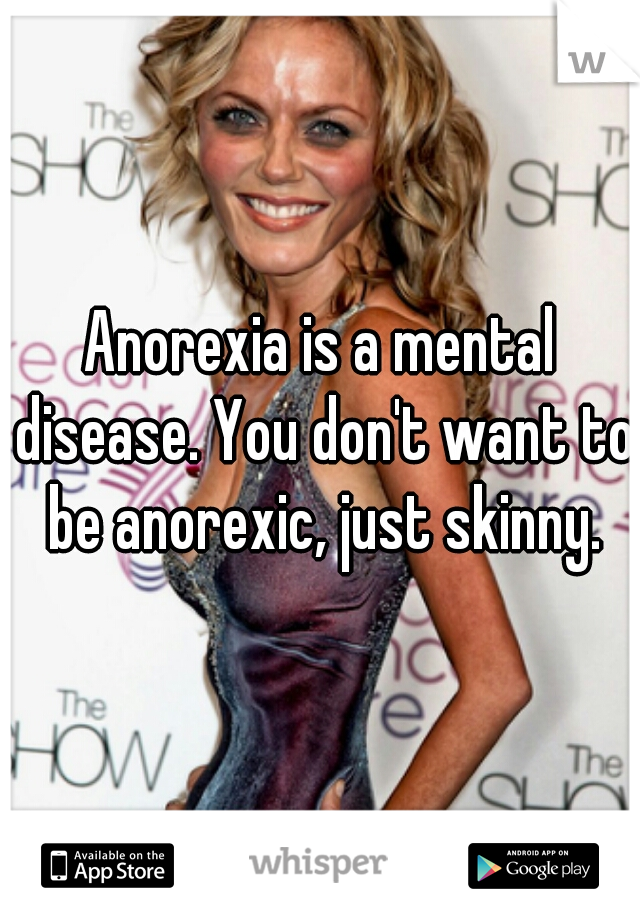 Anorexia is a mental disease. You don't want to be anorexic, just skinny.