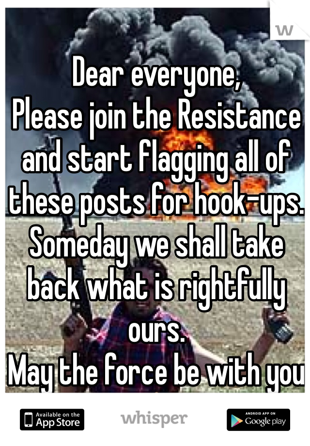 Dear everyone,
Please join the Resistance and start flagging all of these posts for hook-ups. Someday we shall take back what is rightfully ours.
May the force be with you ✋