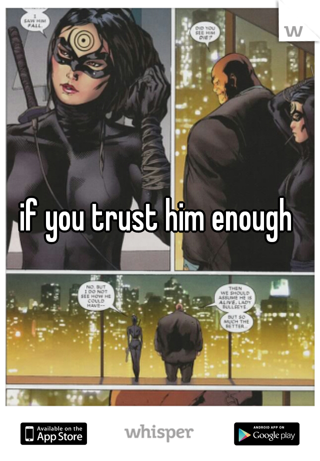 if you trust him enough 