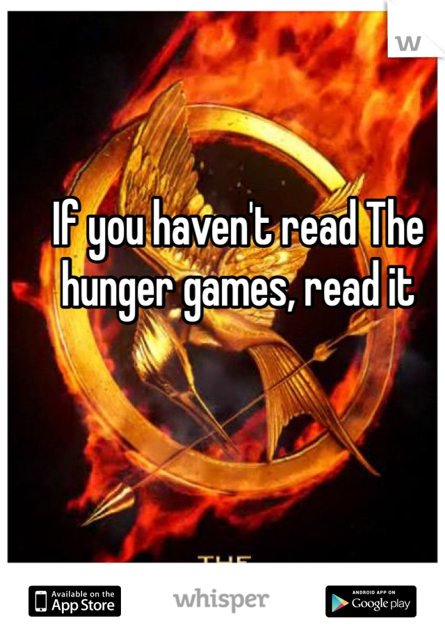 If you haven't read The hunger games, read it 