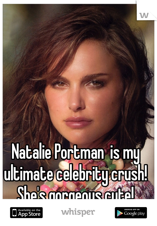 Natalie Portman  is my ultimate celebrity crush! She's gorgeous cute! 