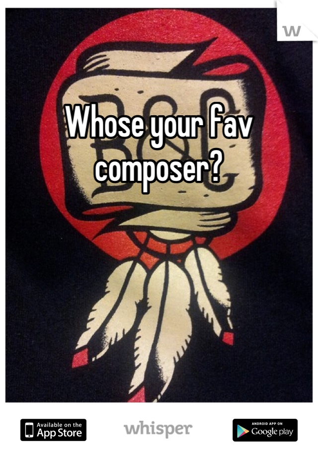 Whose your fav composer?