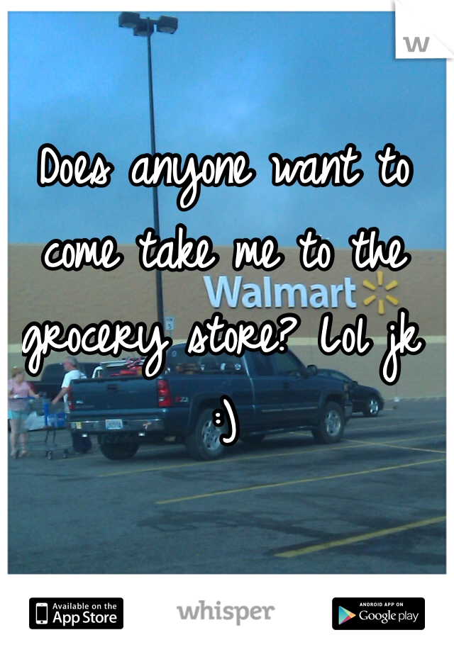 Does anyone want to come take me to the grocery store? Lol jk :)