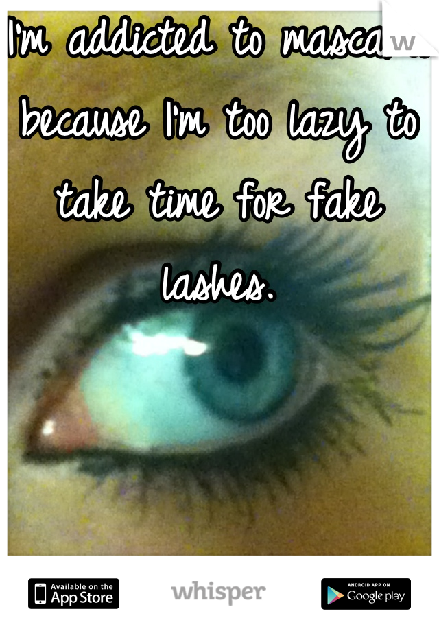 I'm addicted to mascara because I'm too lazy to take time for fake lashes.