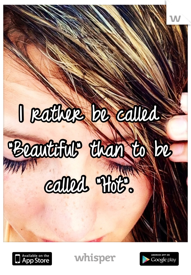 I rather be called "Beautiful" than to be called "Hot". 