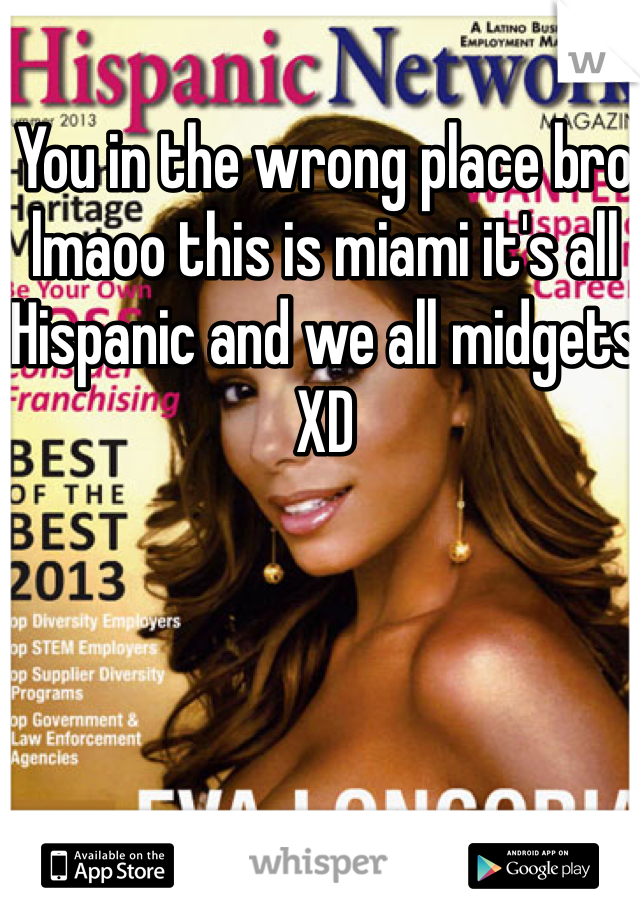 You in the wrong place bro lmaoo this is miami it's all Hispanic and we all midgets XD