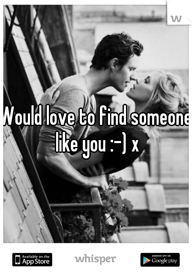 Would love to find someone like you :-) x