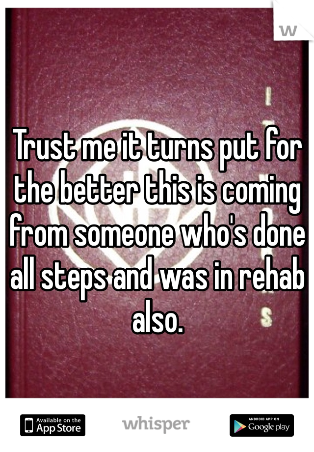 Trust me it turns put for the better this is coming from someone who's done all steps and was in rehab also. 