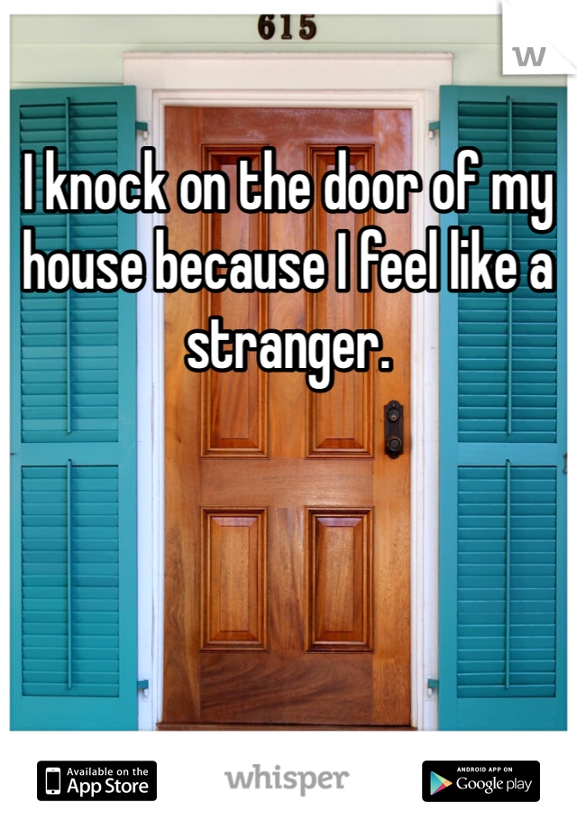 I knock on the door of my house because I feel like a stranger.