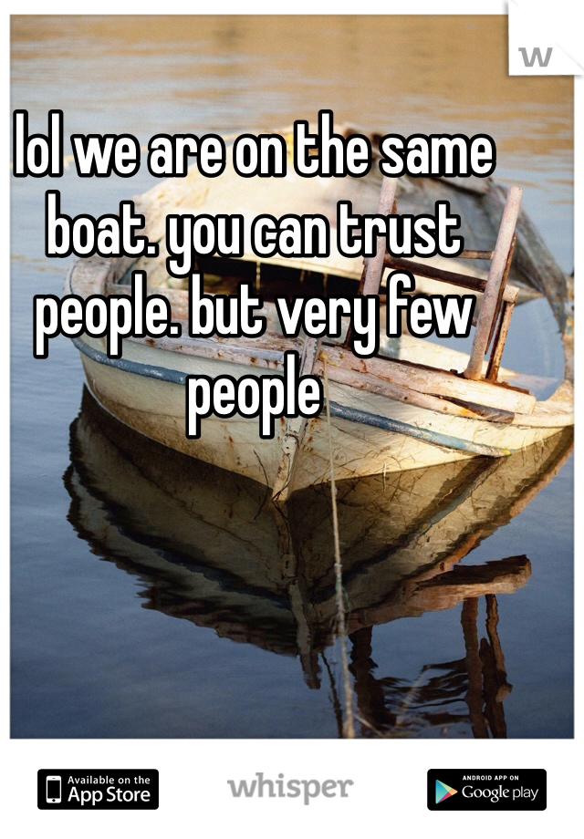 lol we are on the same boat. you can trust people. but very few people