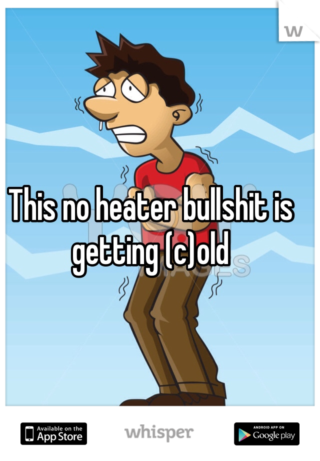 This no heater bullshit is getting (c)old