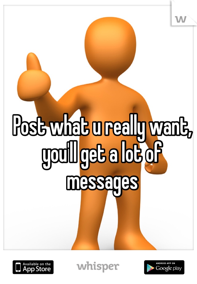 Post what u really want, you'll get a lot of messages 