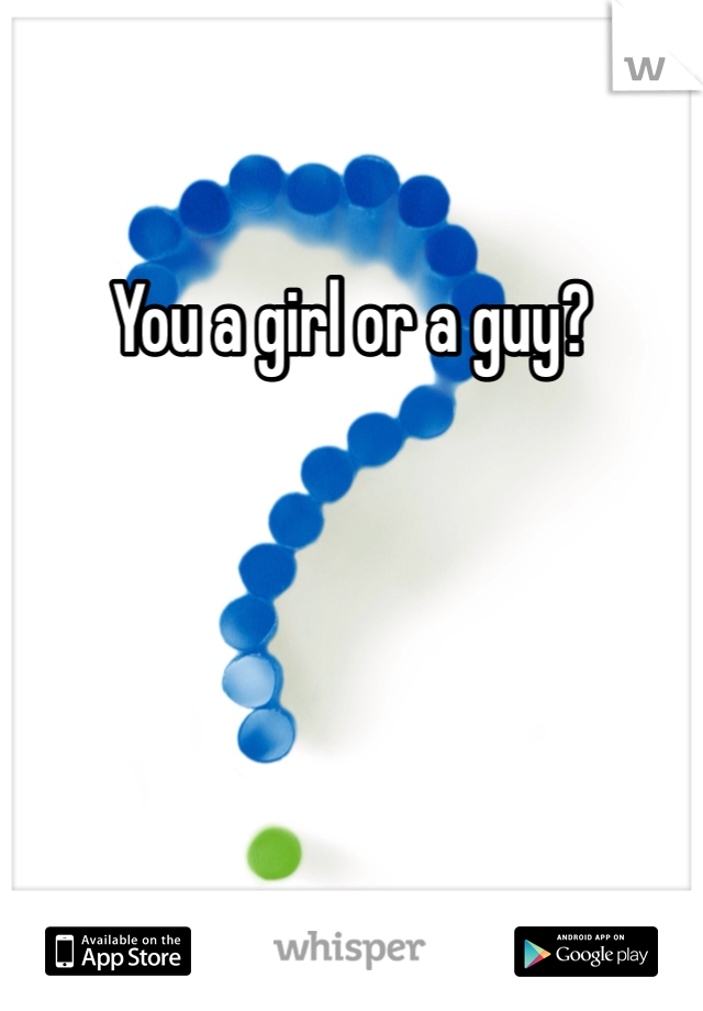 You a girl or a guy?