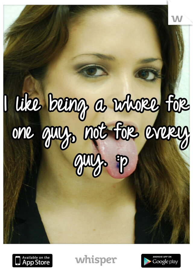 I like being a whore for one guy, not for every guy. :p