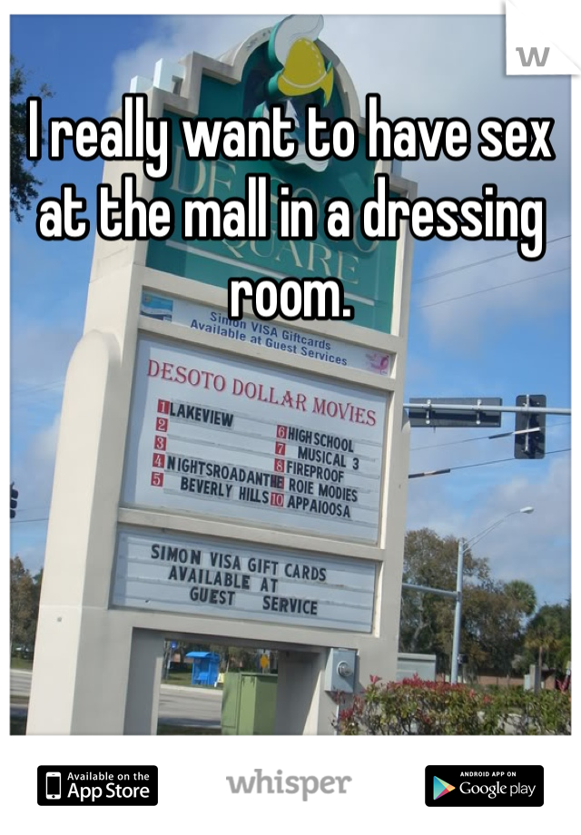 I really want to have sex at the mall in a dressing room. 