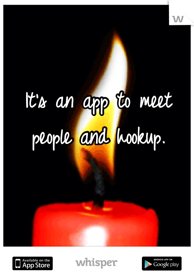 It's an app to meet 
people and hookup. 