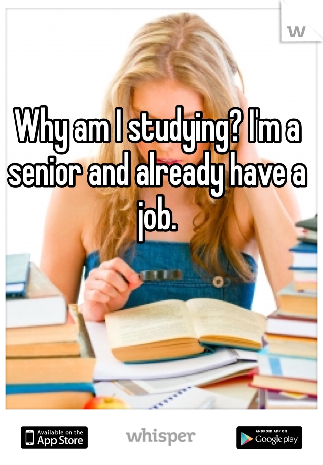 Why am I studying? I'm a senior and already have a job. 