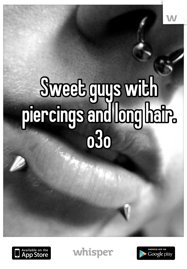Sweet guys with piercings and long hair. 
o3o