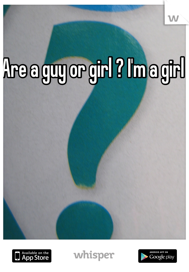 Are a guy or girl ? I'm a girl 
