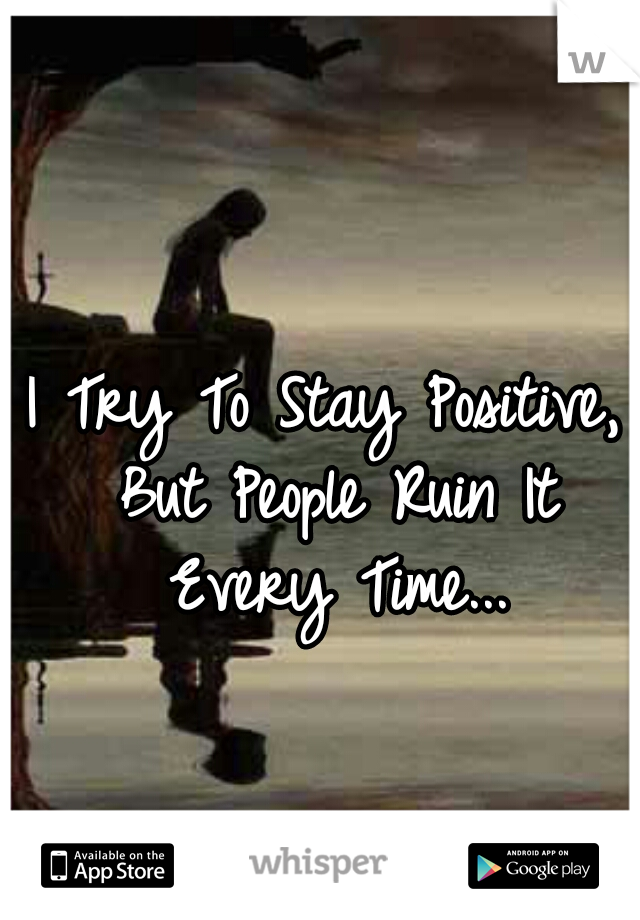 I Try To Stay Positive, But People Ruin It Every Time...