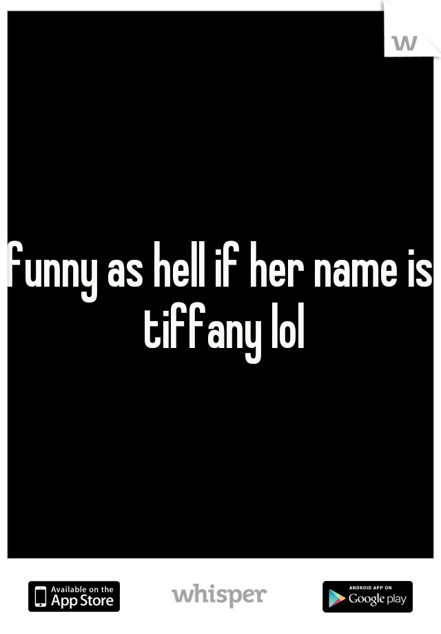 funny as hell if her name is tiffany lol