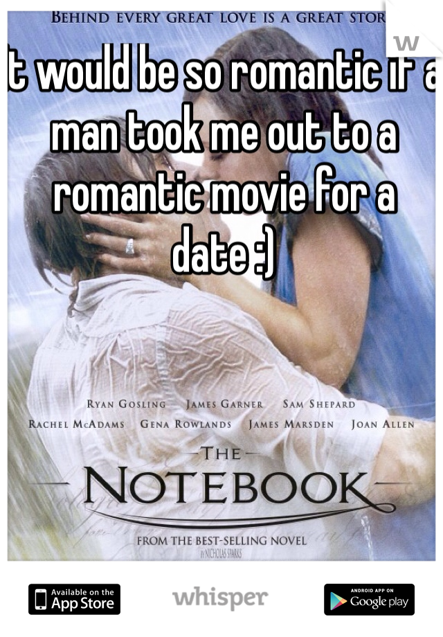 It would be so romantic if a man took me out to a romantic movie for a date :)