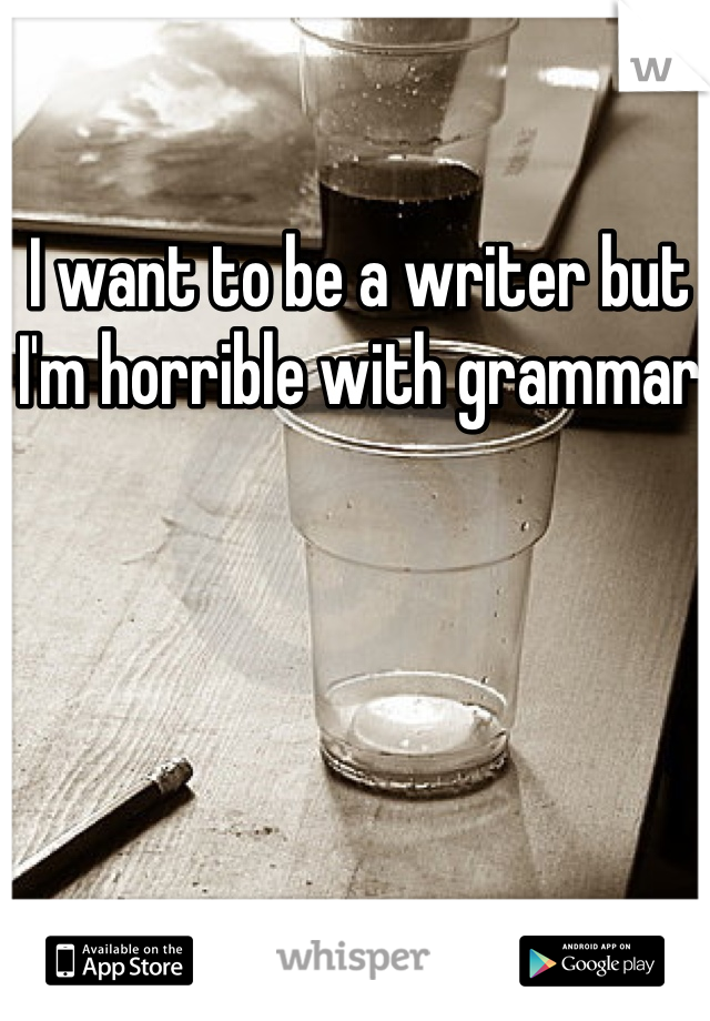 I want to be a writer but I'm horrible with grammar 