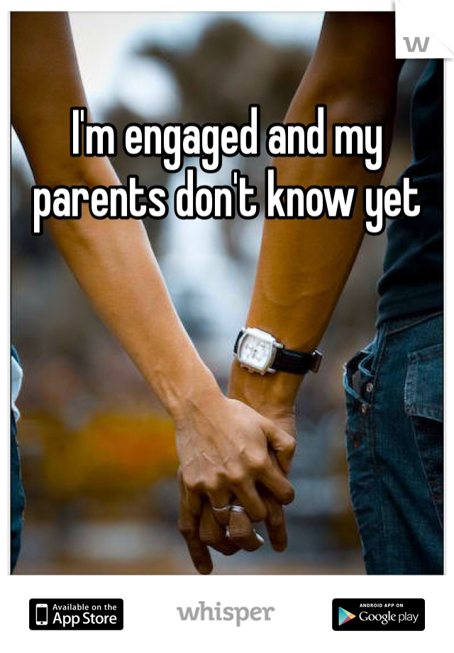 I'm engaged and my parents don't know yet