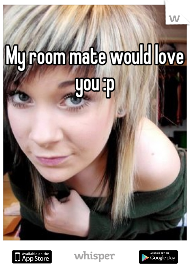 My room mate would love you :p