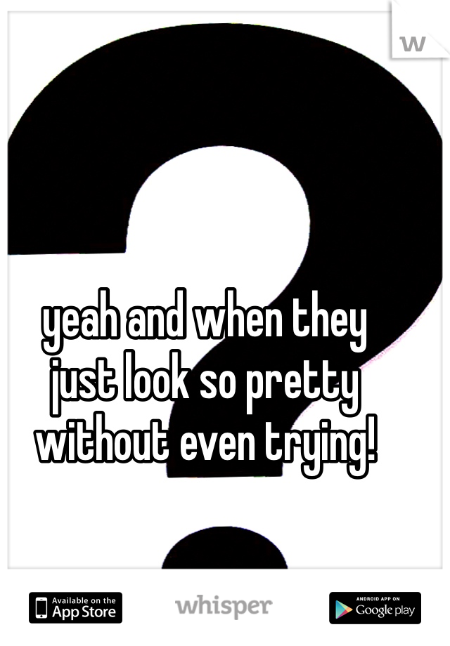 yeah and when they
just look so pretty
without even trying! 