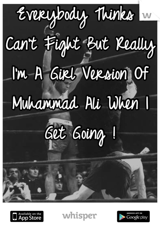 Everybody Thinks I Can't Fight But Really I'm A Girl Version Of Muhammad Ali When I Get Going !