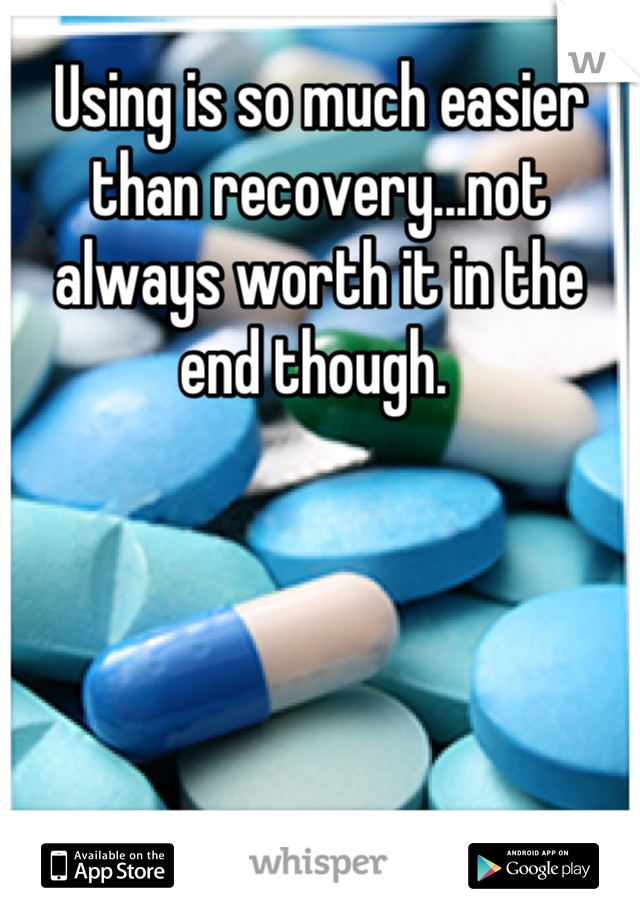 Using is so much easier than recovery...not always worth it in the end though. 