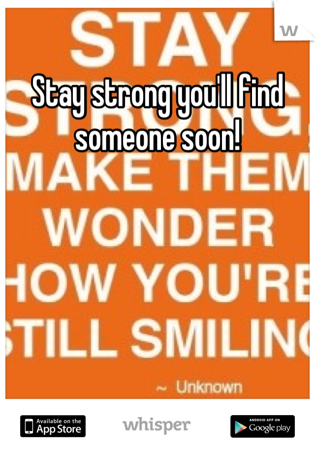 Stay strong you'll find someone soon!