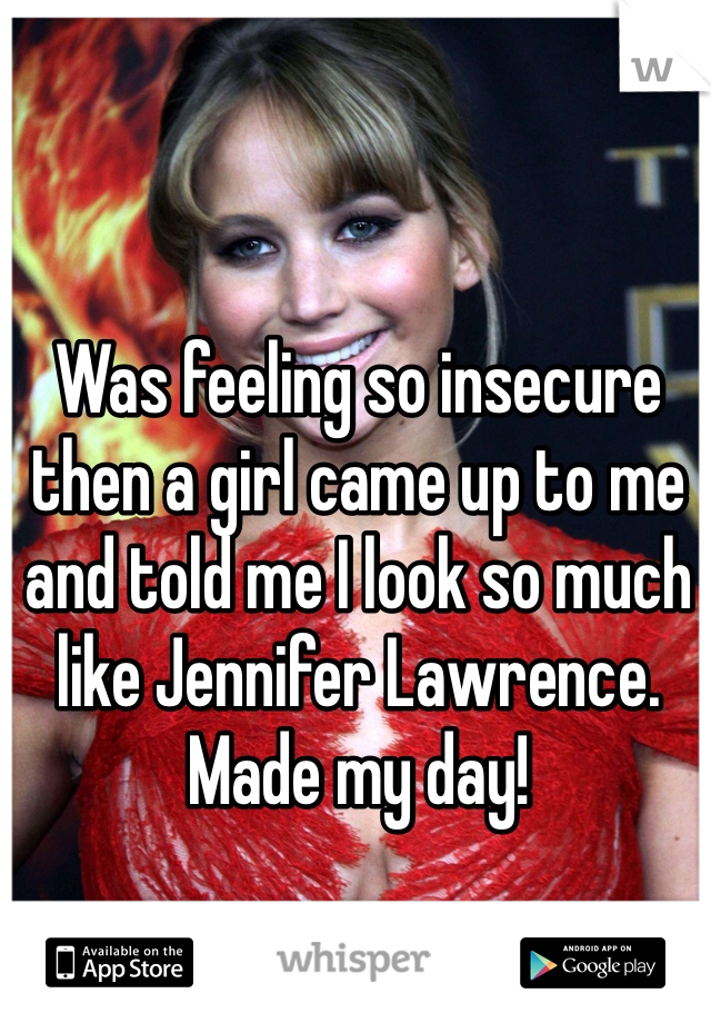 Was feeling so insecure then a girl came up to me and told me I look so much like Jennifer Lawrence. Made my day!