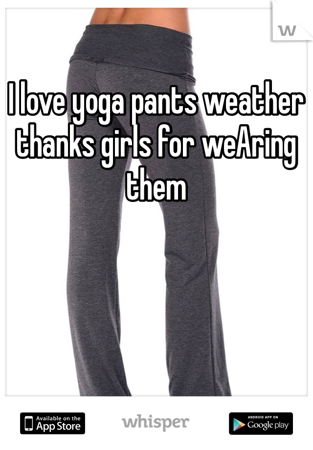 I love yoga pants weather thanks girls for weAring them 