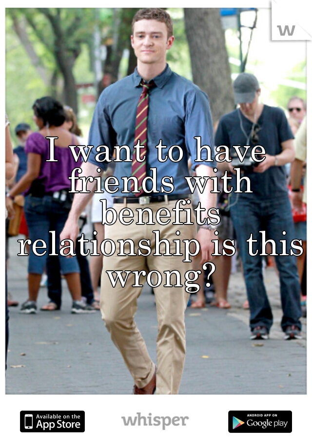 I want to have friends with benefits relationship is this wrong?
