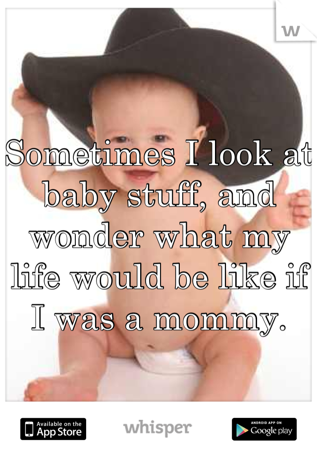 Sometimes I look at baby stuff, and wonder what my life would be like if I was a mommy.
