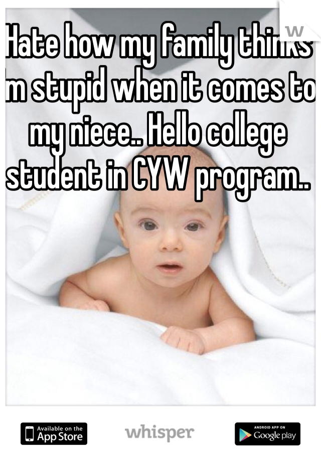 Hate how my family thinks I'm stupid when it comes to my niece.. Hello college student in CYW program..  