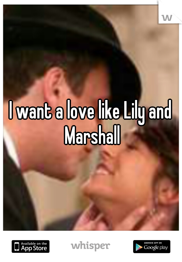 I want a love like Lily and Marshall