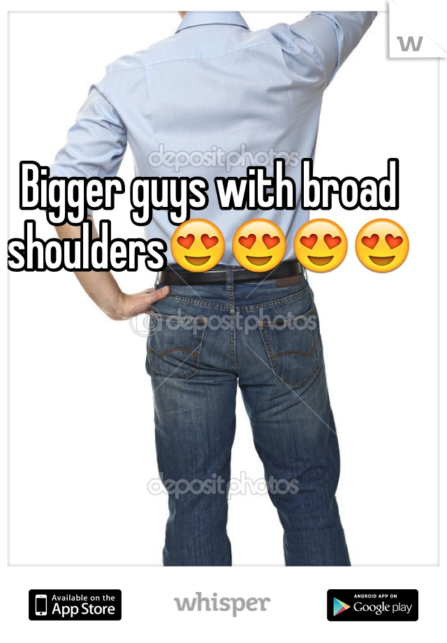 Bigger guys with broad shoulders😍😍😍😍