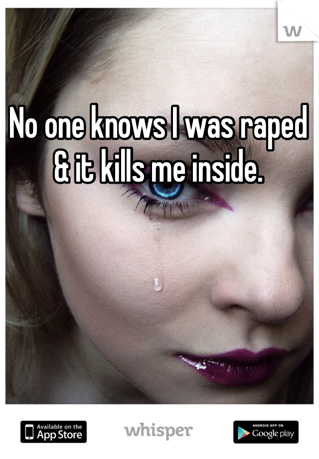 No one knows I was raped  & it kills me inside. 