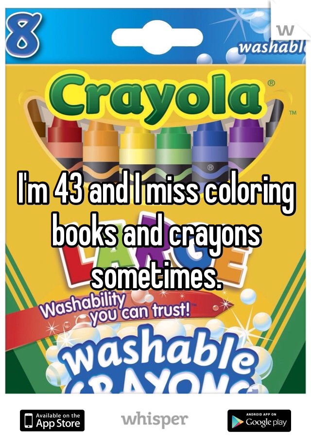 I'm 43 and I miss coloring books and crayons sometimes.
