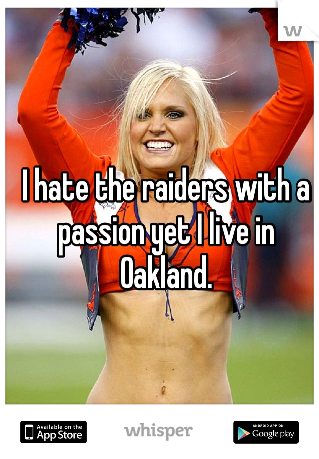 I hate the raiders with a passion yet I live in Oakland. 
