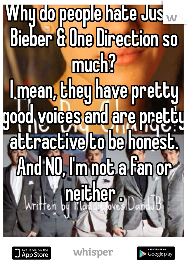 Why do people hate Justin Bieber & One Direction so much? 
I mean, they have pretty good voices and are pretty attractive to be honest. And NO, I'm not a fan or neither . 
