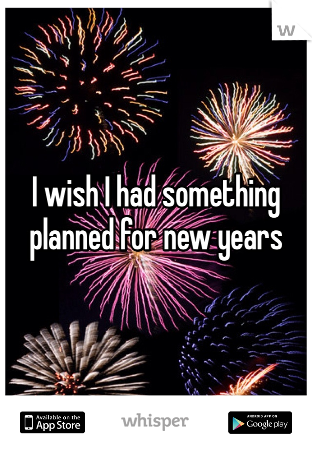 I wish I had something planned for new years 