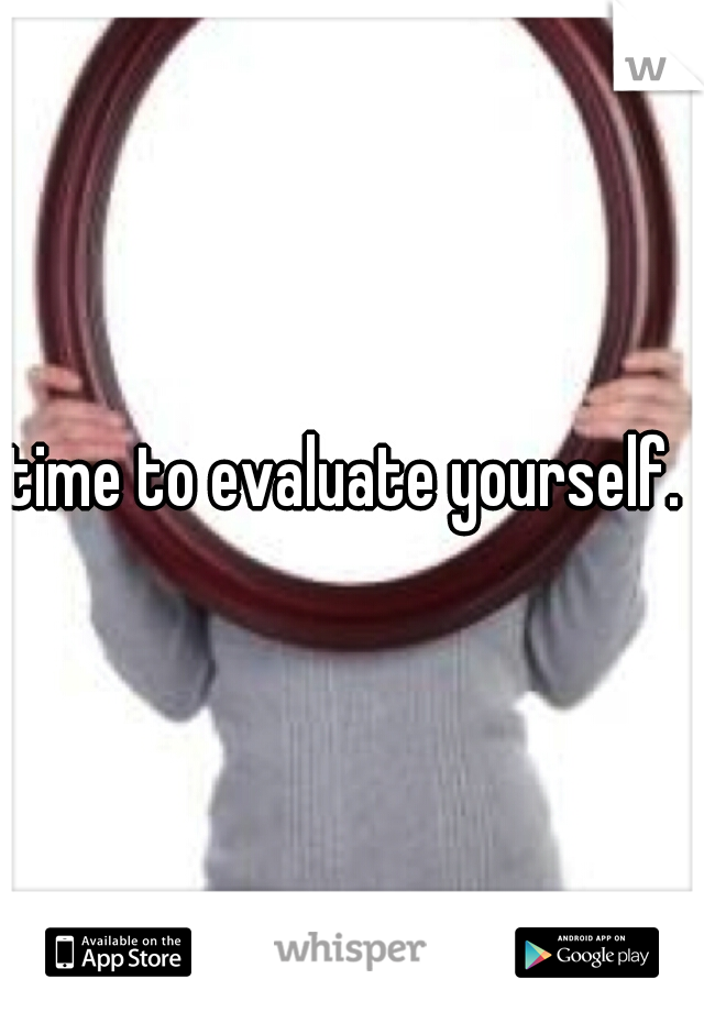 time to evaluate yourself. 